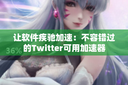 让软件疾驰加速：不容错过的Twitter可用加速器