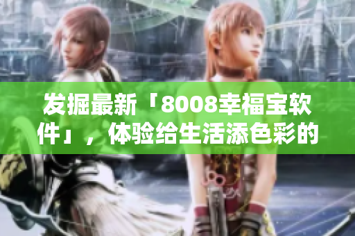 发掘最新「8008幸福宝软件」，体验给生活添色彩的创意！