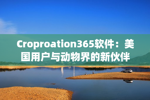 Croproation365软件：美国用户与动物界的新伙伴