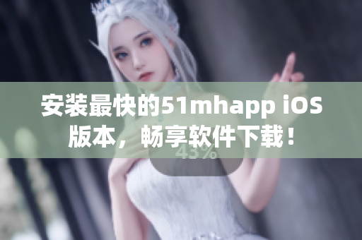 安装最快的51mhapp iOS版本，畅享软件下载！