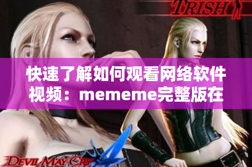 快速了解如何观看网络软件视频：mememe完整版在线观看教程