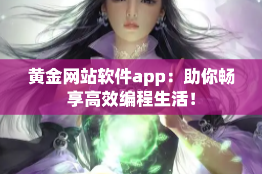 黄金网站软件app：助你畅享高效编程生活！