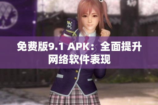 免费版9.1 APK：全面提升网络软件表现