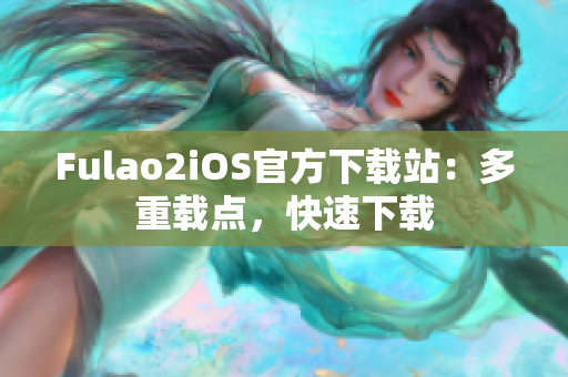 Fulao2iOS官方下载站：多重载点，快速下载