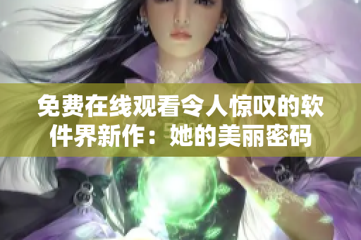 免费在线观看令人惊叹的软件界新作：她的美丽密码