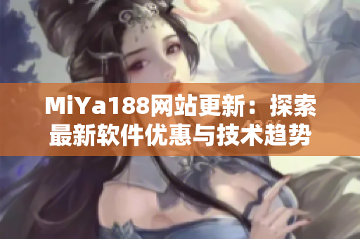 MiYa188网站更新：探索最新软件优惠与技术趋势