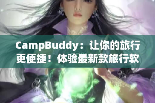 CampBuddy：让你的旅行更便捷！体验最新款旅行软件，轻松查找机票信息与预订服务