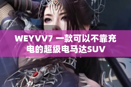 WEYVV7 一款可以不靠充电的超级电马达SUV