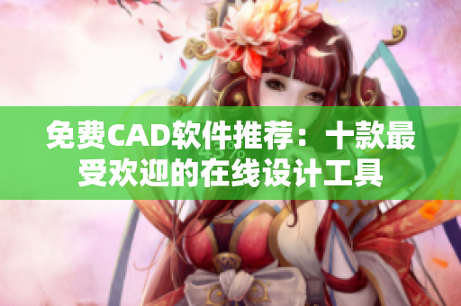 免费CAD软件推荐：十款最受欢迎的在线设计工具