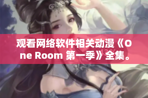 观看网络软件相关动漫《One Room 第一季》全集。