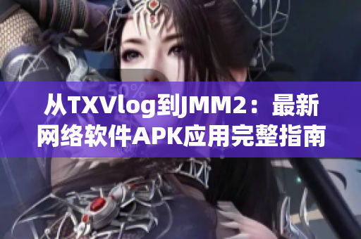 从TXVlog到JMM2：最新网络软件APK应用完整指南