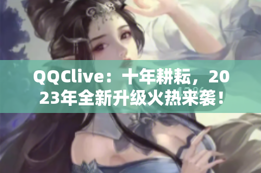 QQClive：十年耕耘，2023年全新升级火热来袭！