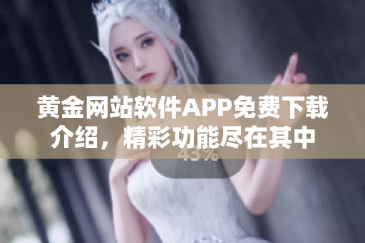 黄金网站软件APP免费下载介绍，精彩功能尽在其中