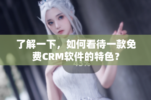 了解一下，如何看待一款免费CRM软件的特色？