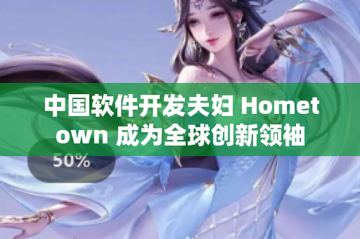 中国软件开发夫妇 Hometown 成为全球创新领袖