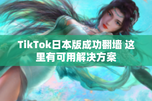 TikTok日本版成功翻墙 这里有可用解决方案