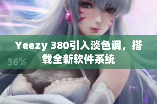 Yeezy 380引入淡色调，搭载全新软件系统