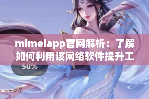 mimeiapp官网解析：了解如何利用该网络软件提升工作效率