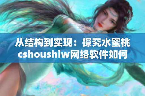 从结构到实现：探究水蜜桃cshoushiw网络软件如何构建