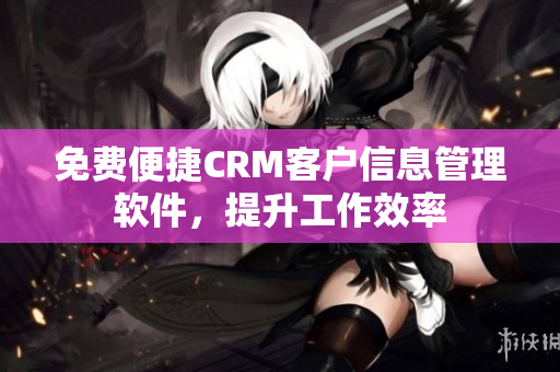 免费便捷CRM客户信息管理软件，提升工作效率