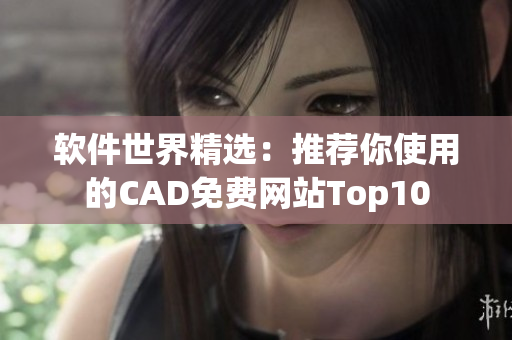 软件世界精选：推荐你使用的CAD免费网站Top10