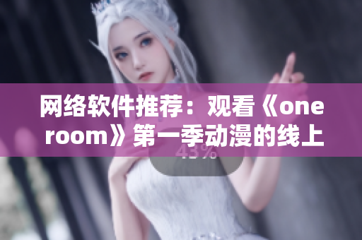 网络软件推荐：观看《one room》第一季动漫的线上平台