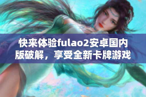 快来体验fulao2安卓国内版破解，享受全新卡牌游戏