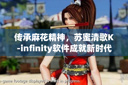 传承麻花精神，苏蜜清歌K-infinity软件成就新时代