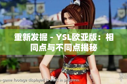 重新发掘 - YSL欧亚版：相同点与不同点揭秘