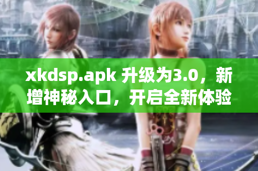 xkdsp.apk 升级为3.0，新增神秘入口，开启全新体验