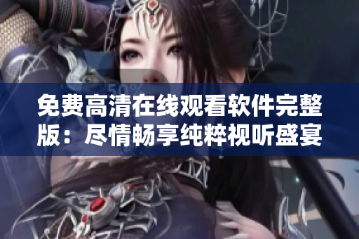 免费高清在线观看软件完整版：尽情畅享纯粹视听盛宴