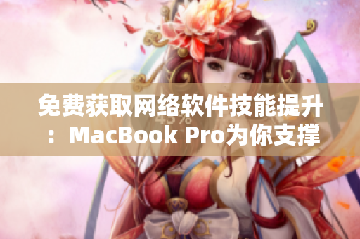 免费获取网络软件技能提升：MacBook Pro为你支撑