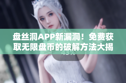 盘丝洞APP新漏洞！免费获取无限盘币的破解方法大揭秘