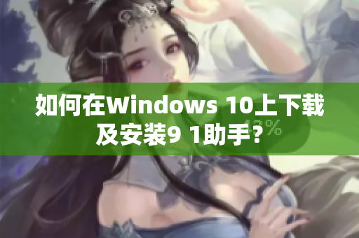 如何在Windows 10上下载及安装9 1助手？