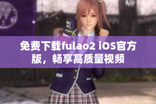 免费下载fulao2 iOS官方版，畅享高质量视频