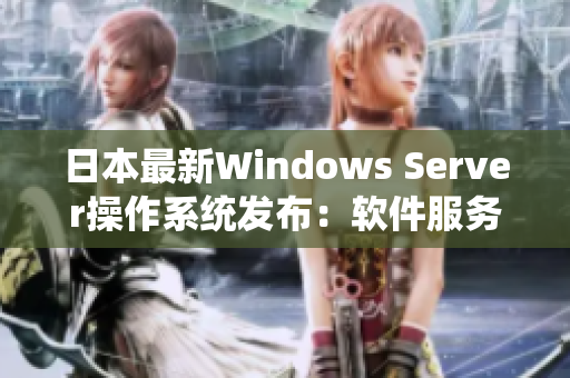 日本最新Windows Server操作系统发布：软件服务器新选择!