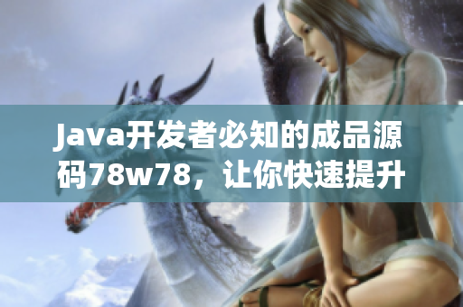 Java开发者必知的成品源码78w78，让你快速提升编程技能