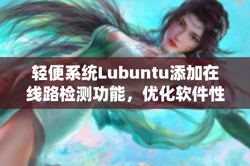 轻便系统Lubuntu添加在线路检测功能，优化软件性能！