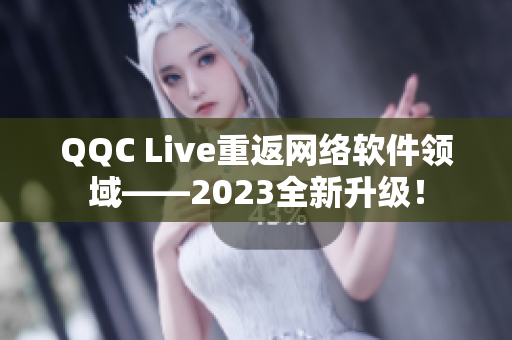 QQC Live重返网络软件领域——2023全新升级！