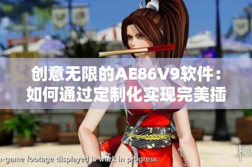 创意无限的AE86V9软件：如何通过定制化实现完美插件？