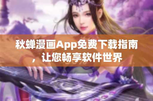 秋蝉漫画App免费下载指南，让您畅享软件世界