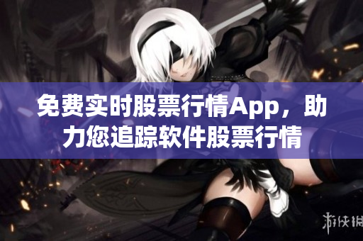 免费实时股票行情App，助力您追踪软件股票行情