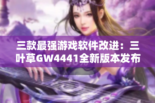 三款最强游戏软件改进：三叶草GW4441全新版本发布