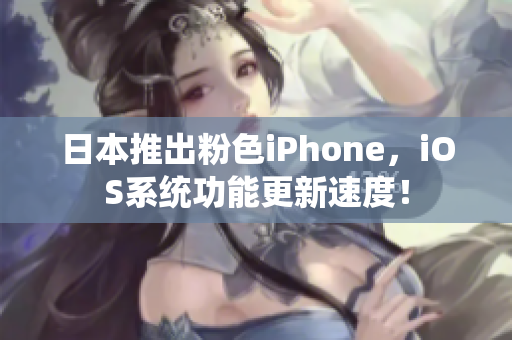 日本推出粉色iPhone，iOS系统功能更新速度！