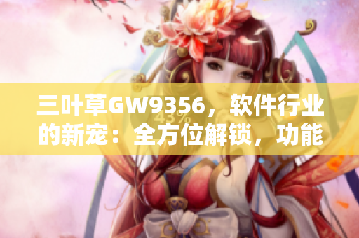 三叶草GW9356，软件行业的新宠：全方位解锁，功能卓越