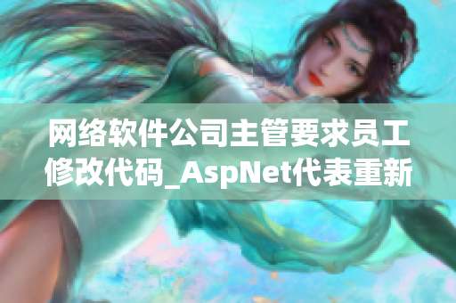 网络软件公司主管要求员工修改代码_AspNet代表重新编写代码