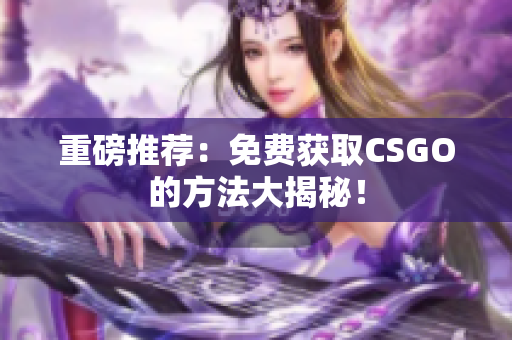 重磅推荐：免费获取CSGO的方法大揭秘！