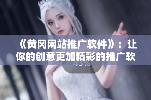 《黄冈网站推广软件》：让你的创意更加精彩的推广软件！