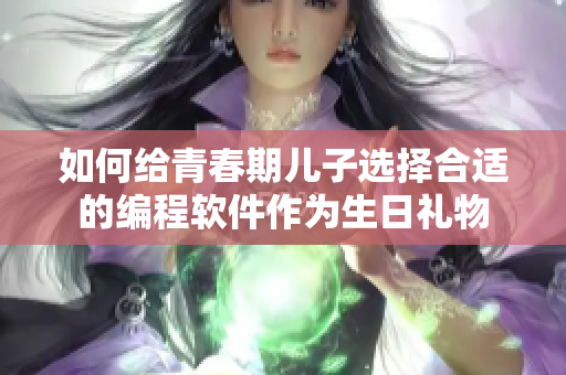 如何给青春期儿子选择合适的编程软件作为生日礼物