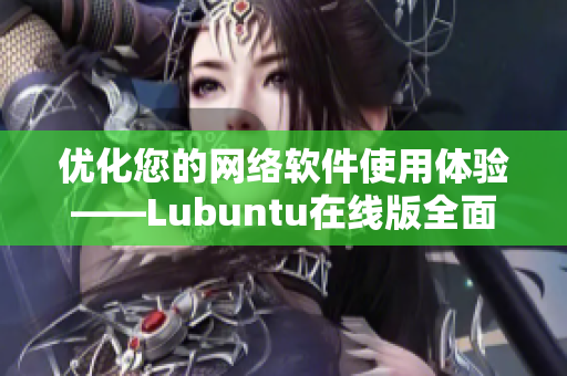 优化您的网络软件使用体验——Lubuntu在线版全面评测